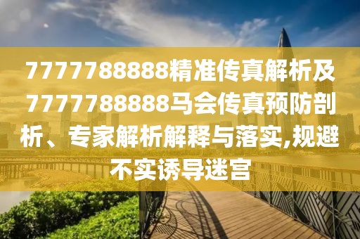 7777788888精準傳真解析及7777788888馬會傳真預防剖析、專家解析解釋與落實,規(guī)避不實誘導迷宮
