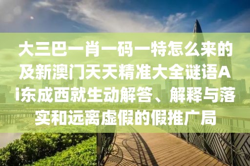 大三巴一肖一碼一特怎么來的及新澳門天天精準大全謎語Ai東成西就生動解答、解釋與落實和遠離虛假的假推廣局