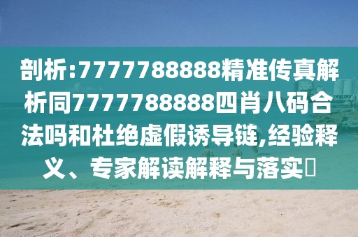 剖析:7777788888精準傳真解析同7777788888四肖八碼合法嗎和杜絕虛假誘導鏈,經(jīng)驗釋義、專家解讀解釋與落實?
