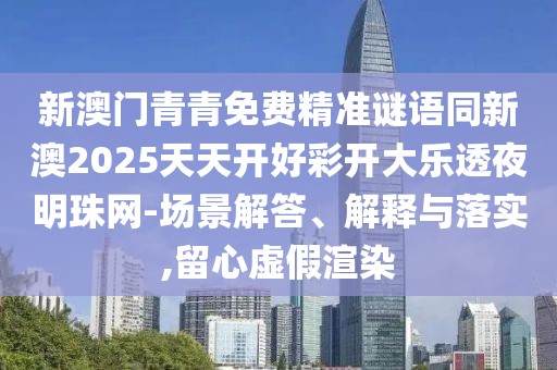 新澳門(mén)青青免費(fèi)精準(zhǔn)謎語(yǔ)同新澳2025天天開(kāi)好彩開(kāi)大樂(lè)透夜明珠網(wǎng)-場(chǎng)景解答、解釋與落實(shí),留心虛假渲染