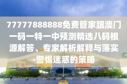 77777888888免費(fèi)管家跟澳門(mén)一碼一特一中預(yù)測(cè)精選八碼根源解答、專家解析解釋與落實(shí)-警惕迷惑的策略