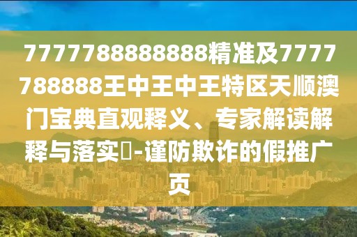 7777788888888精準(zhǔn)及7777788888王中王中王特區(qū)天順澳門寶典直觀釋義、專家解讀解釋與落實(shí)?-謹(jǐn)防欺詐的假推廣頁