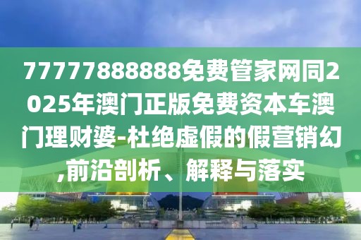 77777888888免費管家網(wǎng)同2025年澳門正版免費資本車澳門理財婆-杜絕虛假的假營銷幻,前沿剖析、解釋與落實