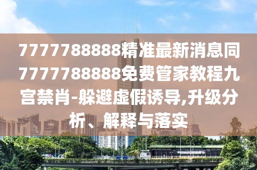 7777788888精準(zhǔn)最新消息同7777788888免費(fèi)管家教程九宮禁肖-躲避虛假誘導(dǎo),升級(jí)分析、解釋與落實(shí)