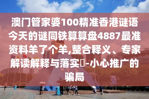澳門管家婆100精準(zhǔn)香港謎語今天的謎同鐵算算盤4887最準(zhǔn)資料羊了個羊,整合釋義、專家解讀解釋與落實?-小心推廣的騙局