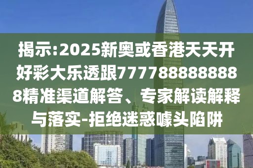 揭示:2025新奧或香港天天開好彩大樂透跟7777888888888精準(zhǔn)渠道解答、專家解讀解釋與落實(shí)-拒絕迷惑噱頭陷阱