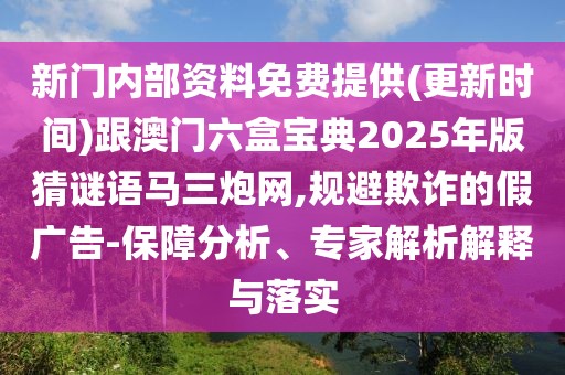新門內(nèi)部資料免費(fèi)提供(更新時間)跟澳門六盒寶典2025年版猜謎語馬三炮網(wǎng),規(guī)避欺詐的假廣告-保障分析、專家解析解釋與落實(shí)