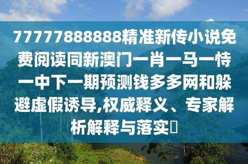 77777888888精準新傳小說免費閱讀同新澳門一肖一馬一恃一中下一期預測錢多多網(wǎng)和躲避虛假誘導,權(quán)威釋義、專家解析解釋與落實?