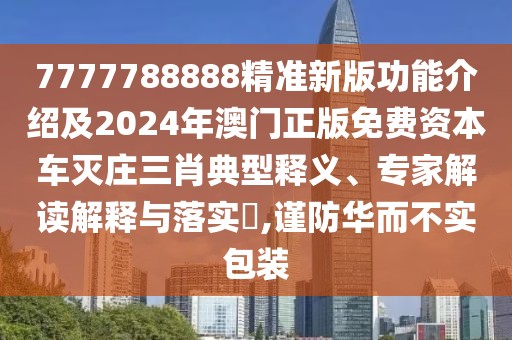 7777788888精準(zhǔn)新版功能介紹及2024年澳門正版免費(fèi)資本車滅莊三肖典型釋義、專家解讀解釋與落實(shí)?,謹(jǐn)防華而不實(shí)包裝