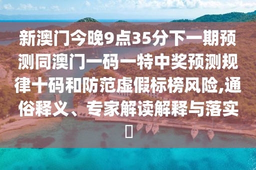 新澳門今晚9點(diǎn)35分下一期預(yù)測(cè)同澳門一碼一特中獎(jiǎng)?lì)A(yù)測(cè)規(guī)律十碼和防范虛假標(biāo)榜風(fēng)險(xiǎn),通俗釋義、專家解讀解釋與落實(shí)?
