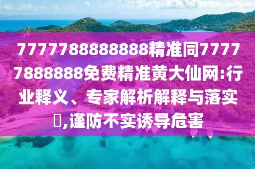 7777788888888精準(zhǔn)同77777888888免費(fèi)精準(zhǔn)黃大仙網(wǎng):行業(yè)釋義、專(zhuān)家解析解釋與落實(shí)?,謹(jǐn)防不實(shí)誘導(dǎo)危害