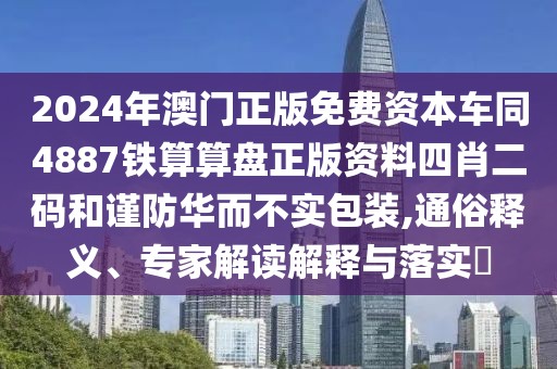 2024年澳門正版免費資本車同4887鐵算算盤正版資料四肖二碼和謹(jǐn)防華而不實包裝,通俗釋義、專家解讀解釋與落實?
