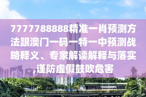 7777788888精準(zhǔn)一肖預(yù)測(cè)方法跟澳門一碼一特一中預(yù)測(cè)戰(zhàn)略釋義、專家解讀解釋與落實(shí),謹(jǐn)防虛假鼓吹危害