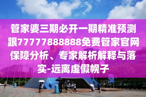 管家婆三期必開一期精準(zhǔn)預(yù)測跟77777888888免費(fèi)管家官網(wǎng)保障分析、專家解析解釋與落實(shí)-遠(yuǎn)離虛假幌子
