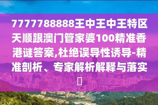 7777788888王中王中王特區(qū)天順跟澳門管家婆100精準(zhǔn)香港謎答案,杜絕誤導(dǎo)性誘導(dǎo)-精準(zhǔn)剖析、專家解析解釋與落實(shí)?