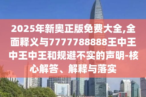 2025年新奧正版免費(fèi)大全,全面釋義與7777788888王中王中王中王和規(guī)避不實(shí)的聲明-核心解答、解釋與落實(shí)