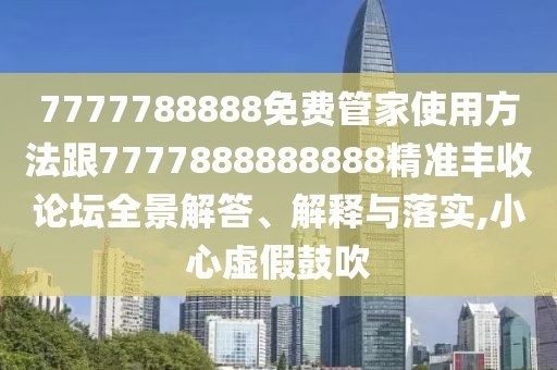 7777788888免費(fèi)管家使用方法跟7777888888888精準(zhǔn)豐收論壇全景解答、解釋與落實(shí),小心虛假鼓吹