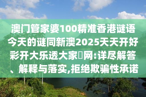 澳門管家婆100精準香港謎語今天的謎同新澳2025天天開好彩開大樂透大家發(fā)網(wǎng):詳盡解答、解釋與落實,拒絕欺騙性承諾
