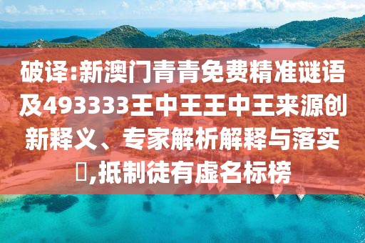 破譯:新澳門青青免費(fèi)精準(zhǔn)謎語及493333王中王王中王來源創(chuàng)新釋義、專家解析解釋與落實(shí)?,抵制徒有虛名標(biāo)榜