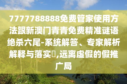 7777788888免費(fèi)管家使用方法跟新澳門青青免費(fèi)精準(zhǔn)謎語絕殺六尾-系統(tǒng)解答、專家解析解釋與落實(shí)?,遠(yuǎn)離虛假的假推廣局