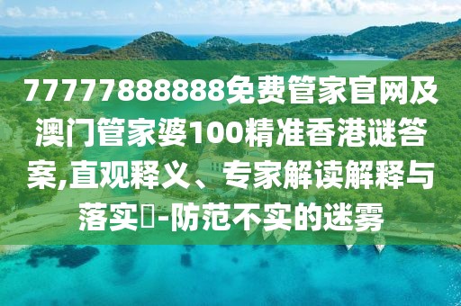77777888888免費(fèi)管家官網(wǎng)及澳門管家婆100精準(zhǔn)香港謎答案,直觀釋義、專家解讀解釋與落實(shí)?-防范不實(shí)的迷霧
