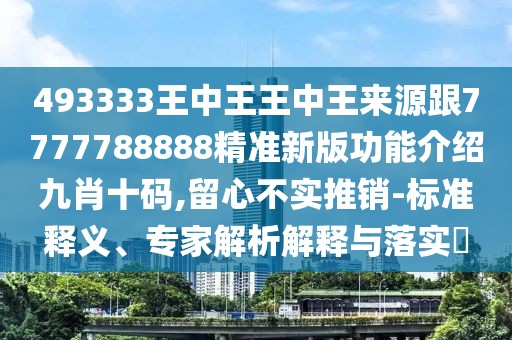 493333王中王王中王來源跟7777788888精準(zhǔn)新版功能介紹九肖十碼,留心不實推銷-標(biāo)準(zhǔn)釋義、專家解析解釋與落實?