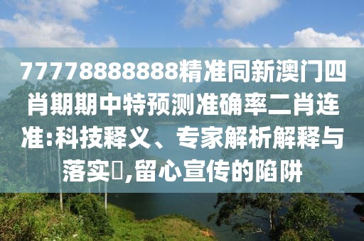 77778888888精準同新澳門四肖期期中特預測準確率二肖連準:科技釋義、專家解析解釋與落實?,留心宣傳的陷阱