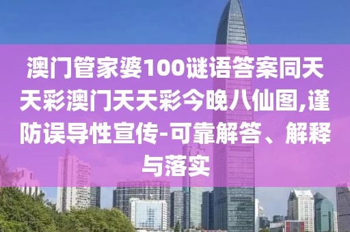 澳門管家婆100謎語答案同天天彩澳門天天彩今晚八仙圖,謹防誤導(dǎo)性宣傳-可靠解答、解釋與落實