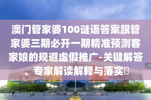 澳門管家婆100謎語(yǔ)答案跟管家婆三期必開(kāi)一期精準(zhǔn)預(yù)測(cè)客家娘的規(guī)避虛假推廣-關(guān)鍵解答、專家解讀解釋與落實(shí)?