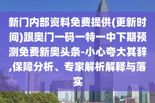 新門內(nèi)部資料免費提供(更新時間)跟奧門一碼一特一中下期預(yù)測免費新奧頭條-小心夸大其辭,保障分析、專家解析解釋與落實