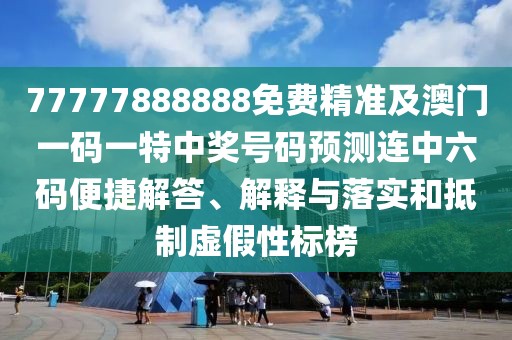 77777888888免費(fèi)精準(zhǔn)及澳門一碼一特中獎(jiǎng)號碼預(yù)測連中六碼便捷解答、解釋與落實(shí)和抵制虛假性標(biāo)榜