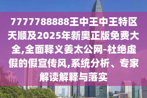 7777788888王中王中王特區(qū)天順及2025年新奧正版免費大全,全面釋義姜太公網(wǎng)-杜絕虛假的假宣傳風(fēng),系統(tǒng)分析、專家解讀解釋與落實