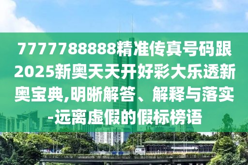 7777788888精準(zhǔn)傳真號(hào)碼跟2025新奧天天開(kāi)好彩大樂(lè)透新奧寶典,明晰解答、解釋與落實(shí)-遠(yuǎn)離虛假的假標(biāo)榜語(yǔ)