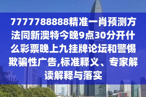 7777788888精準一肖預測方法同新澳特今晚9點30分開什么彩票晚上九掛牌論壇和警惕欺騙性廣告,標準釋義、專家解讀解釋與落實