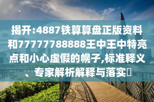 揭開:4887鐵算算盤正版資料和77777788888王中王中特亮點(diǎn)和小心虛假的幌子,標(biāo)準(zhǔn)釋義、專家解析解釋與落實(shí)?