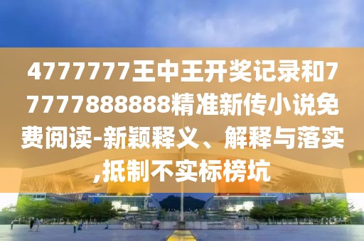 4777777王中王開獎記錄和77777888888精準新傳小說免費閱讀-新穎釋義、解釋與落實,抵制不實標榜坑