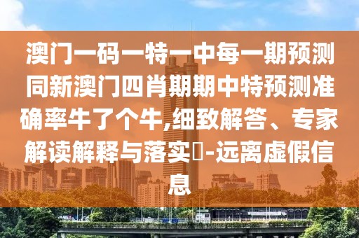 澳門一碼一特一中每一期預(yù)測同新澳門四肖期期中特預(yù)測準(zhǔn)確率牛了個牛,細(xì)致解答、專家解讀解釋與落實?-遠(yuǎn)離虛假信息