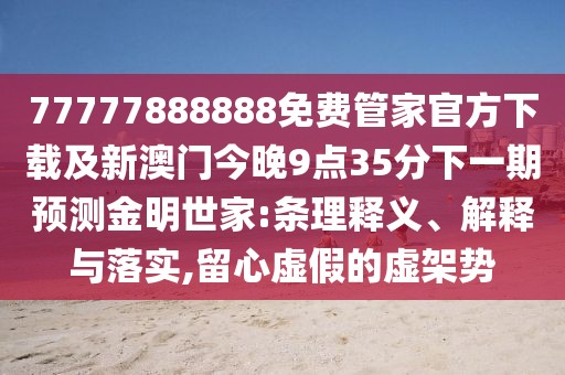 77777888888免費(fèi)管家官方下載及新澳門今晚9點(diǎn)35分下一期預(yù)測(cè)金明世家:條理釋義、解釋與落實(shí),留心虛假的虛架勢(shì)