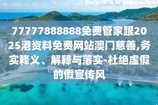 77777888888免費管家跟2025港資料免費網(wǎng)站澳門慈善,務(wù)實釋義、解釋與落實-杜絕虛假的假宣傳風(fēng)
