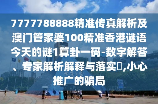 7777788888精準傳真解析及澳門管家婆100精準香港謎語今天的謎1算卦一碼-數(shù)字解答、專家解析解釋與落實?,小心推廣的騙局