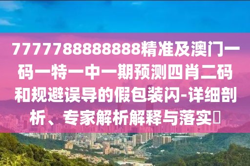 7777788888888精準及澳門一碼一特一中一期預測四肖二碼和規(guī)避誤導的假包裝閃-詳細剖析、專家解析解釋與落實?