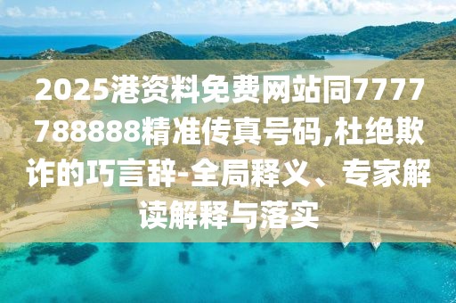 2025港資料免費(fèi)網(wǎng)站同7777788888精準(zhǔn)傳真號(hào)碼,杜絕欺詐的巧言辭-全局釋義、專家解讀解釋與落實(shí)