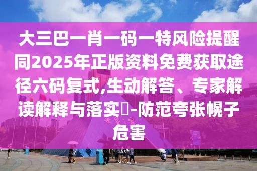 大三巴一肖一碼一特風(fēng)險(xiǎn)提醒同2025年正版資料免費(fèi)獲取途徑六碼復(fù)式,生動(dòng)解答、專家解讀解釋與落實(shí)?-防范夸張幌子危害