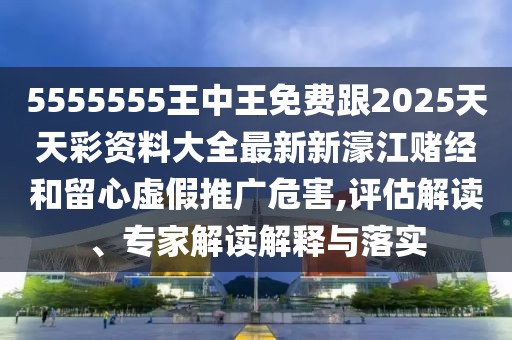 5555555王中王免費跟2025天天彩資料大全最新新濠江賭經(jīng)和留心虛假推廣危害,評估解讀、專家解讀解釋與落實