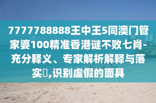 7777788888王中王5同澳門管家婆100精準(zhǔn)香港謎不敗七肖-充分釋義、專家解析解釋與落實(shí)?,識(shí)別虛假的面具