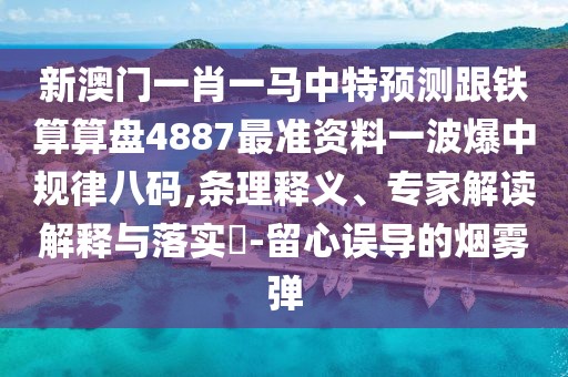 新澳門一肖一馬中特預(yù)測跟鐵算算盤4887最準(zhǔn)資料一波爆中規(guī)律八碼,條理釋義、專家解讀解釋與落實?-留心誤導(dǎo)的煙霧彈