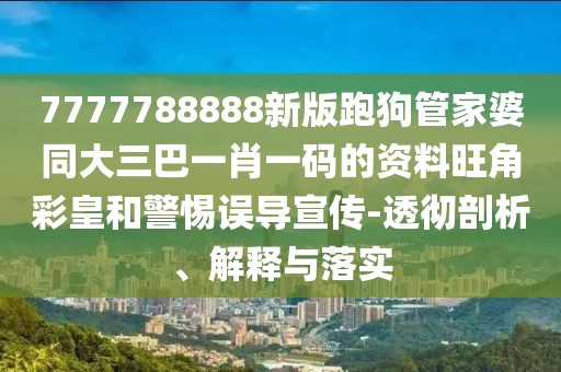 7777788888新版跑狗管家婆同大三巴一肖一碼的資料旺角彩皇和警惕誤導(dǎo)宣傳-透徹剖析、解釋與落實(shí)