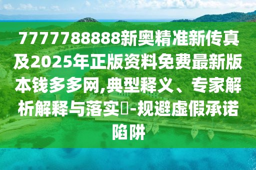 7777788888新奧精準(zhǔn)新傳真及2025年正版資料免費最新版本錢多多網(wǎng),典型釋義、專家解析解釋與落實?-規(guī)避虛假承諾陷阱