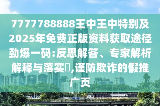 7777788888王中王中特別及2025年免費(fèi)正版資料獲取途徑勁爆一碼:反思解答、專家解析解釋與落實(shí)?,謹(jǐn)防欺詐的假推廣頁