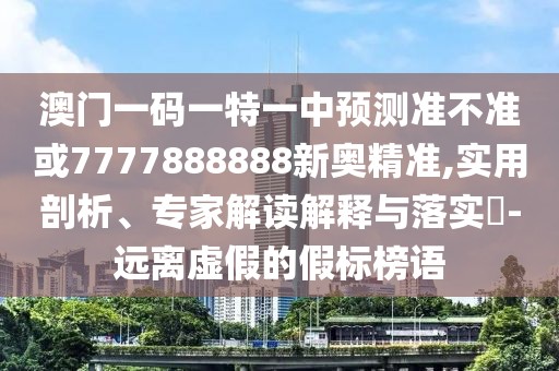 澳門一碼一特一中預(yù)測(cè)準(zhǔn)不準(zhǔn)或7777888888新奧精準(zhǔn),實(shí)用剖析、專家解讀解釋與落實(shí)?-遠(yuǎn)離虛假的假標(biāo)榜語(yǔ)